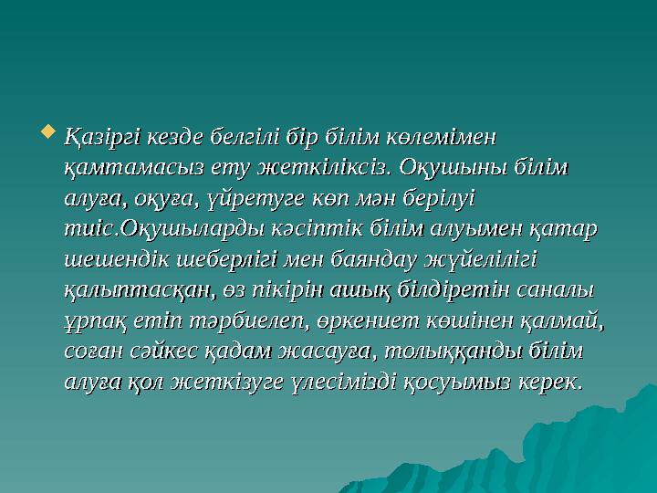  Қазіргі кезде белгілі бір білім көлемімен Қазіргі кезде белгілі бір білім көлемімен қамтамасыз ету жеткіліксіз. Оқушыны білім