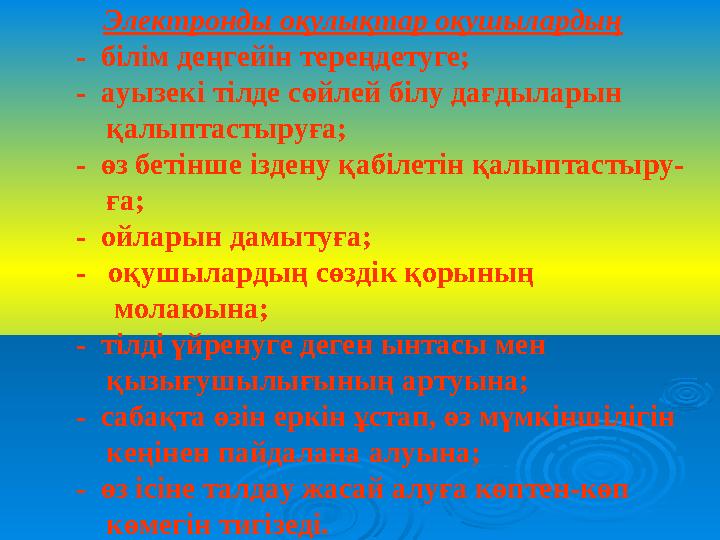 Электронды оқулықтар оқушылардың - бiлiм деңгейiн тереңдетуге; - ауызекi тiлде сөйлей бiлу дағдыларын қа