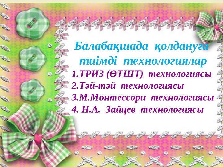 Балабақшада қолдануға тиімді технологиялар 1.ТРИЗ (ӨТШТ) технологиясы 2.Тәй-тәй технологиясы 3.М.Монтессори технологиясы