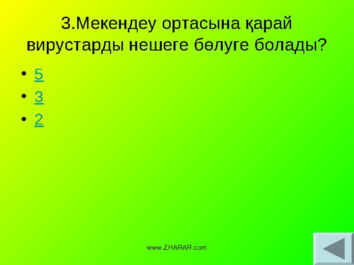 3.Мекендеу ортасына қарай вирустарды нешеге бөлуге болады? • 5 • 3 • 2 www.ZHARAR.com