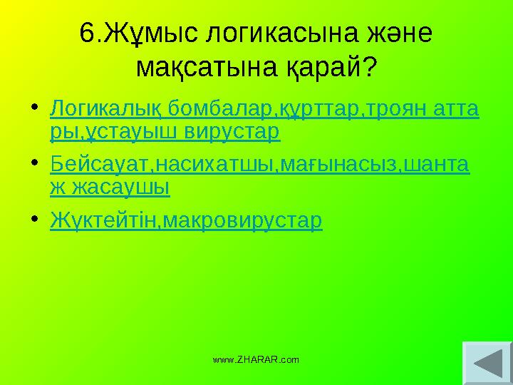 6.Жұмыс логикасына және мақсатына қарай? • Логикалық бомбалар,құрттар,троян атта ры,ұстауыш вирустар • Бейсауат,насихатшы,мағын