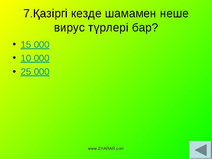 7.Қазіргі кезде шамамен неше вирус түрлері бар? • 15 000 • 10 000 • 25 000 www.ZHARAR.com