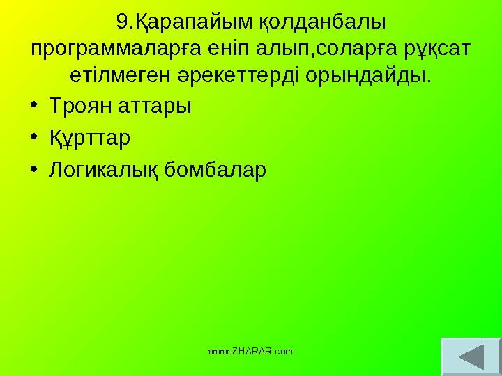 9.Қарапайым қолданбалы программаларға еніп алып,соларға рұқсат етілмеген әрекеттерді орындайды. • Троян аттары • Құрттар • Лог