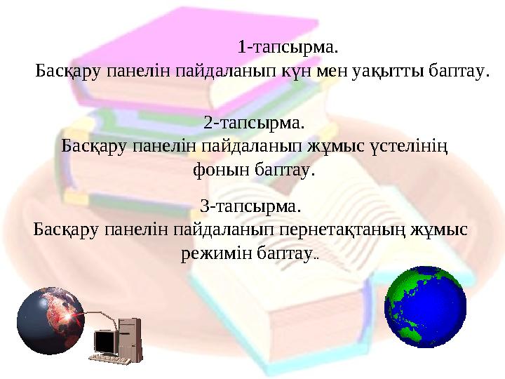 1-тапсырма. Басқару панелін пайдаланып күн мен уақытты баптау. 2-тапсырма. Басқару панелін пайдаланып жұмыс үстелінің фонын бап