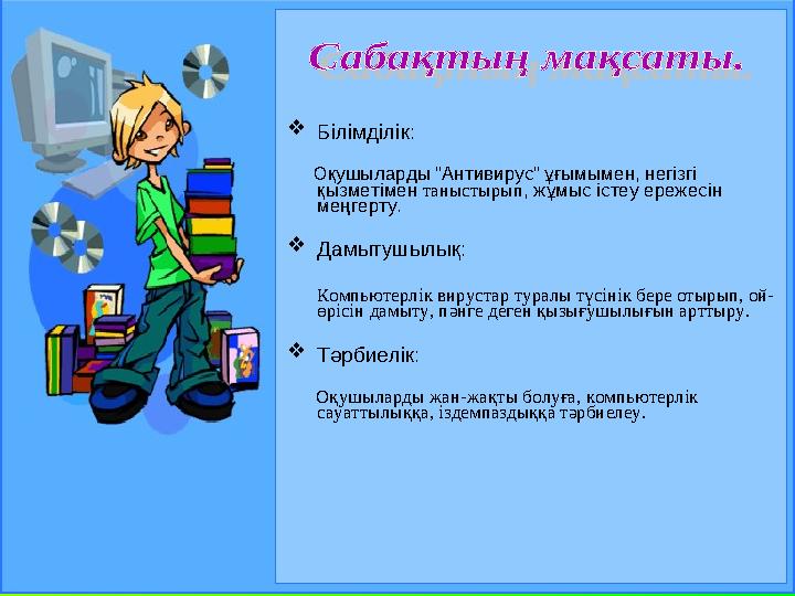  Білімділік: Оқушыларды “Антивирус” ұғымымен, негізгі қызметімен таныстырып , жұмыс істеу ережесін меңгерту