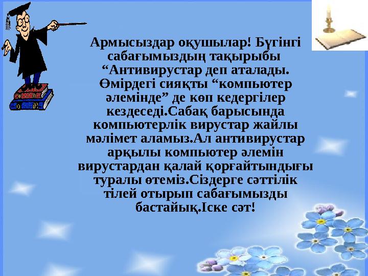 Армысыз дар оқушылар! Бүгінгі сабағымыздың тақырыбы “Антивирустар деп аталады. Өмірдегі сияқты “компьютер әлемінде” де көп