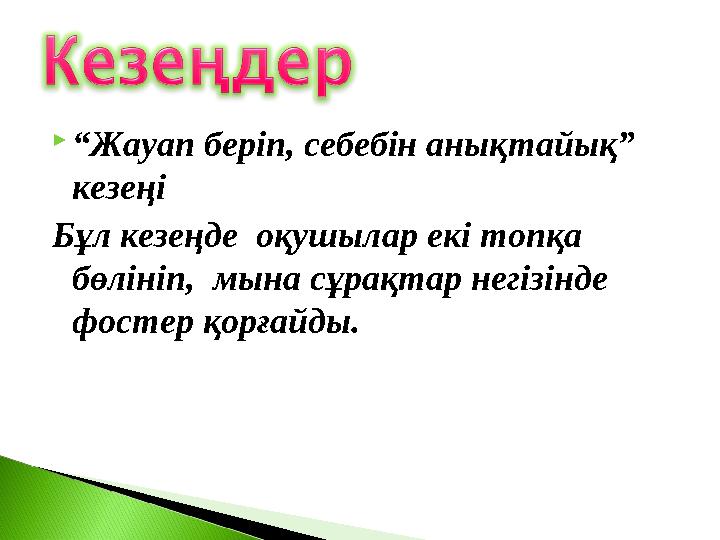  “ Жауап беріп, себебін анықтайық” кезеңі Бұл кезеңде оқушылар екі топқа бөлініп, мына сұрақтар негізінде фостер қорғайды