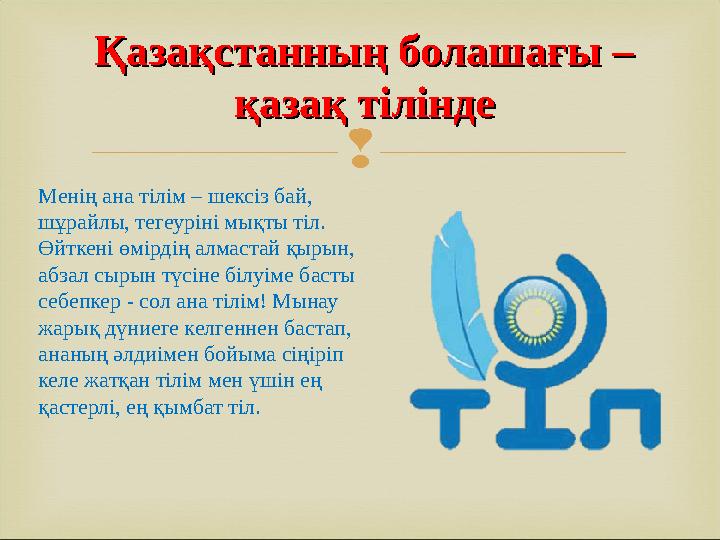  Менің ана тілім – шексіз бай, шұрайлы, тегеуріні мықты тіл. Өйткені өмірдің алмастай қырын, абзал сырын түсіне білуіме баст