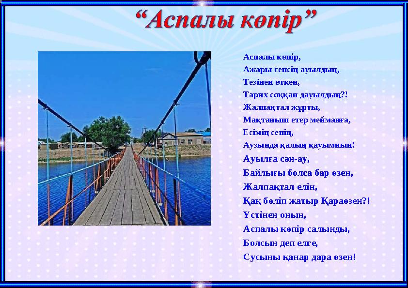 Аспалы көпір, Ажары сенсің ауылдың, Тезінен өткен, Тарих соққан дауылдың?! Жалпақтал жұрты, Мақтаныш етер мейманға, Есімің сенің