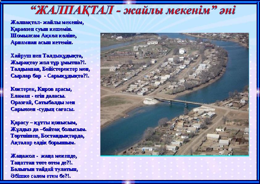 ЖалпақталЖалпақтал - - жайлы мекенім, жайлы мекенім, Қараөзен суын кешемін.Қараөзен суын кешемін. Шомылсам Ақкөл көліне, Шомыл