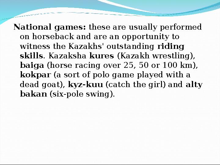 National games: these are usually performed on horseback and are an opportunity to witness the Kazakhs' outstanding riding