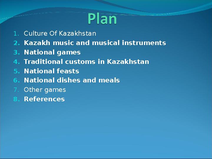 1. Culture Of Kazakhstan 2. Kazakh music and musical instruments 3. National games 4. Traditional customs in Kazakhstan 5. Natio