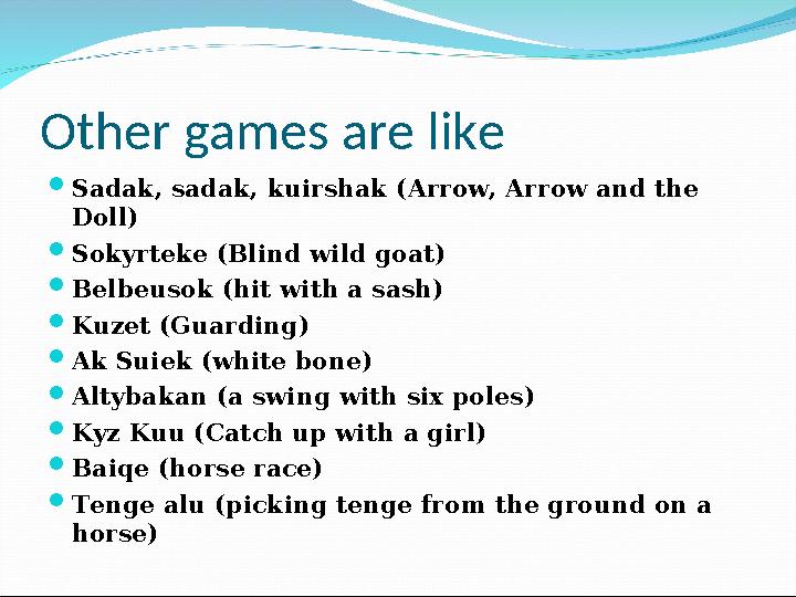 Other games are like  Sadak, sadak, kuirshak (Arrow, Arrow and the Doll)  Sokyrteke (Blind wild goat)  Belbeusok (hit with a