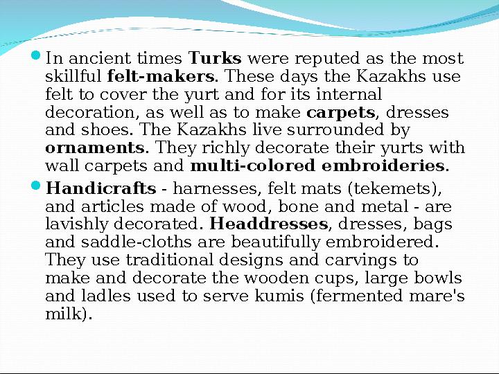  In ancient times Turks were reputed as the most skillful felt-makers . These days the Kazakhs use felt to cover the yurt