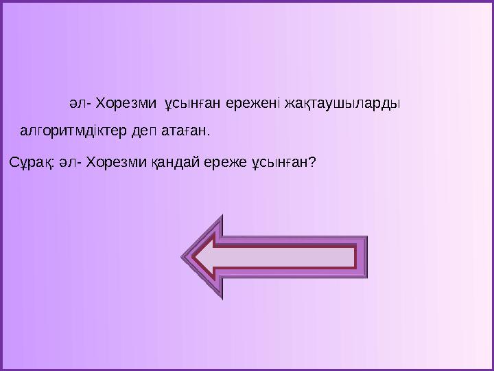 әл - Хорезми ұсынған ережені жақтаушыларды алгоритмдіктер деп атаған. Сұрақ: әл - Хорезми қандай ереже ұсынған?