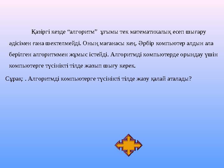 Қазіргі кезде “алгоритм” ұғымы тек математикалық есеп шығару әдісімен ғана шектелмейді. Оның мағанасы кең. Әрбір компьютер алд