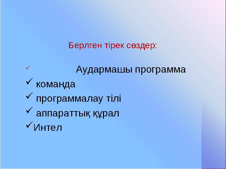 Берлген тірек сөздер:  Аудармашы программа  команда  программалау тілі  аппараттық құрал  Интел