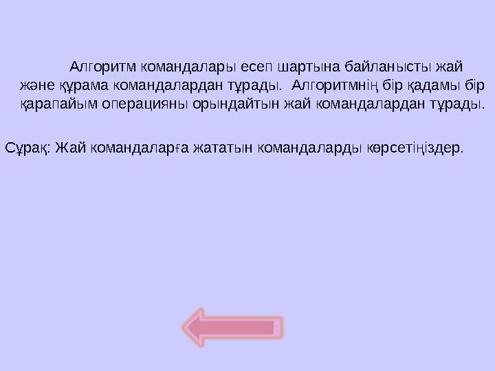 Алгоритм командалары есеп шартына байланысты жай және құрама командалардан тұрады. Алгоритмнің бір қадамы бір қарапайым опера