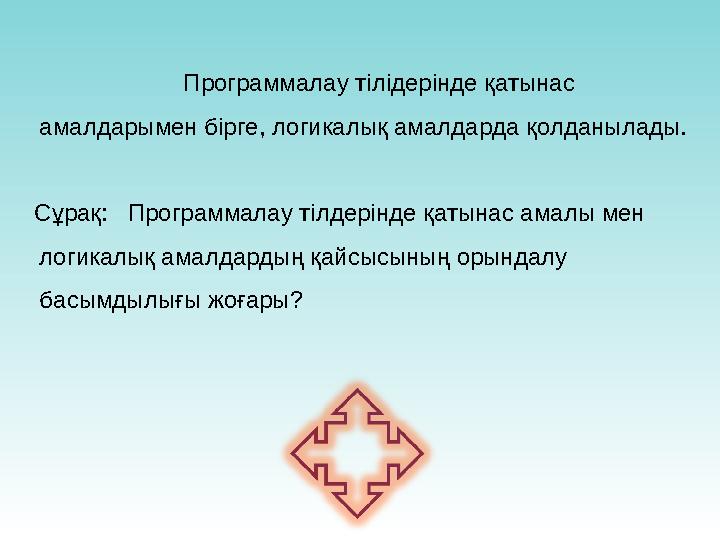 Программалау тілідерінде қатынас амалдарымен бірге, логикалық амалдарда қолданылады. Сұрақ: Программалау тілдерінде қатын