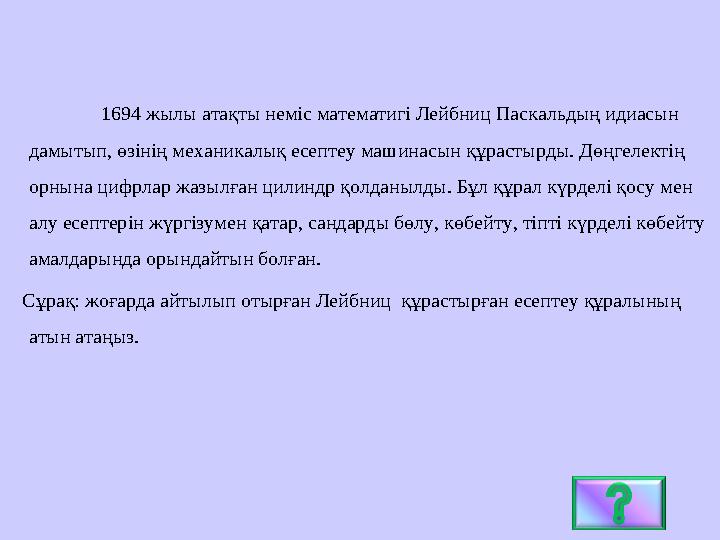 1694 жылы атақты неміс математигі Лейбниц Паскальдың идиасын дамытып, өзінің механикалық есептеу машинасын құрастырды. Дөңгеле