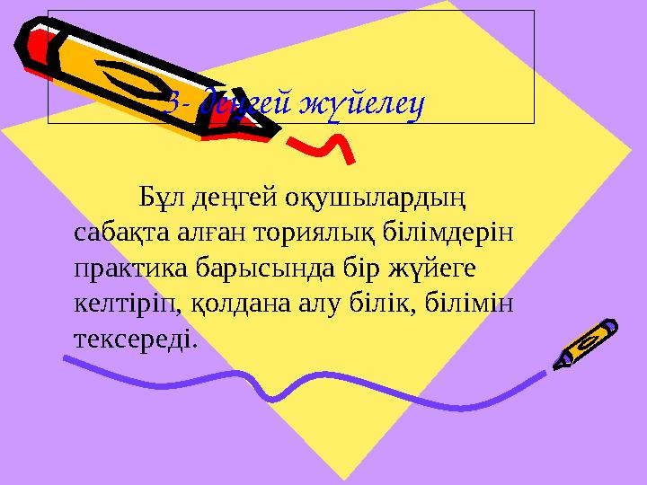 3- деңгей жүйелеу Бұл деңгей оқушылардың сабақта алған ториялық білімдерін практика барысында бір жүйеге келтіріп, қ