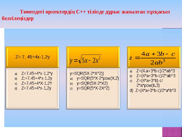 Төмендегі өрнектердің С++ тілінде дұрыс жазылған нұсқасын белгілеңіздер Z= 7, 45+4х-1,2у2 2 5 x x y   3 2 3 4 ab c