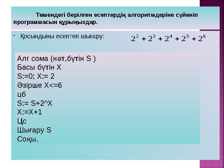 Төмендегі берілген есептердің алгоритмдеріне сүйеніп программасын құрыңыздар.  Қосындыны есептеп шығару: 6 5 4 3 2 2 2 2 2 2