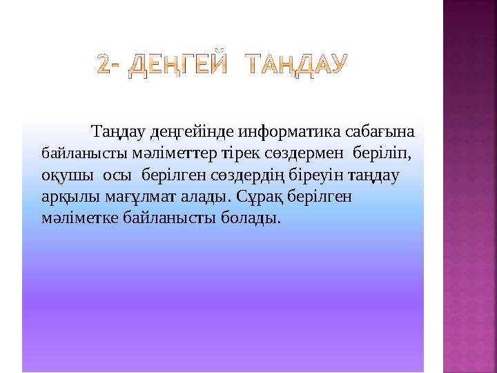 Таңдау деңгейінде информатика сабағына байланысты мәліметтер тірек сөздермен беріліп, оқушы осы берілген сөздердің біре