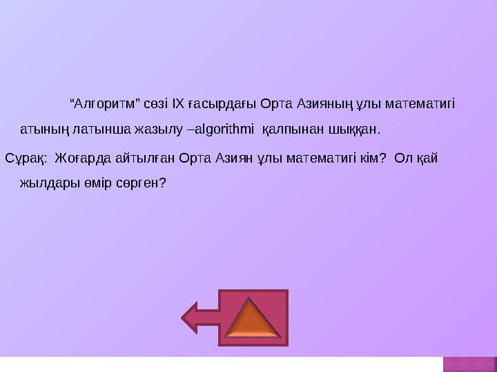 “ Алгоритм” сөзі IX ғасырдағы Орта Азияның ұлы математигі атының латынша жазылу – algorithmi қалпынан шыққан. Сұрақ: Жоға