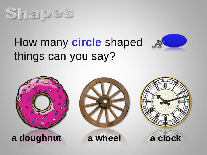 How many circle shaped things can you say? a doughnut a wheel a clock