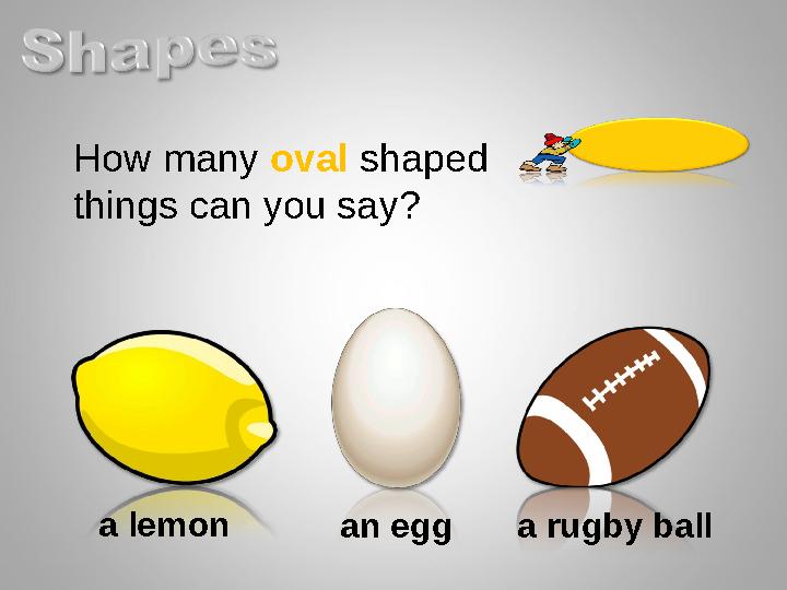 How many oval shaped things can you say? a lemon an egg a rugby ball