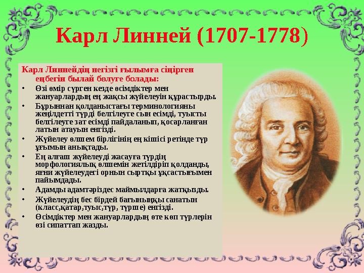 Карл Линней (1707-1778 ) Карл Линнейдің негізгі ғылымға сіңірген еңбегін былай бөлуге болады: • Өзі өмір сүрген кезде өсімдікте