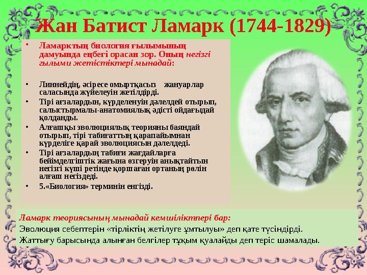 Жан Батист Ламарк (1744-1829) • Ламарктың биология ғылымының дамуында еңбегі орасан зор. Оның негізгі гылыми жетістіктері мын