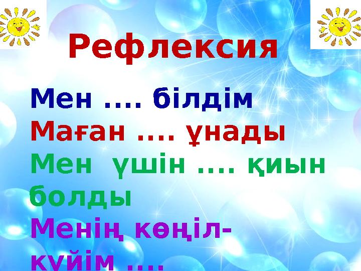 Рефлексия Мен .... білдім Маған .... ұнады Мен үшін .... қиын болды Менің көңіл- күйім ....