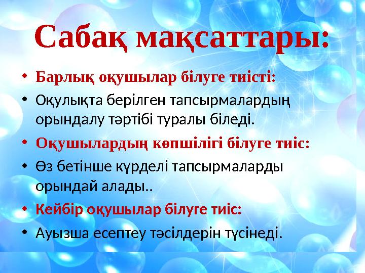 Сабақ мақсаттары: • Барлық оқушылар білуге тиісті: • Оқулықта берілген тапсырмалардың орындалу тәртібі туралы біледі. • Оқушыла