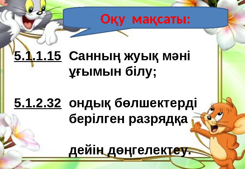 Оқу мақсаты: 5.1.1.15 Санның жуық мәні ұғымын білу; 5.1.2.32 ондық бөлшектерді берілген