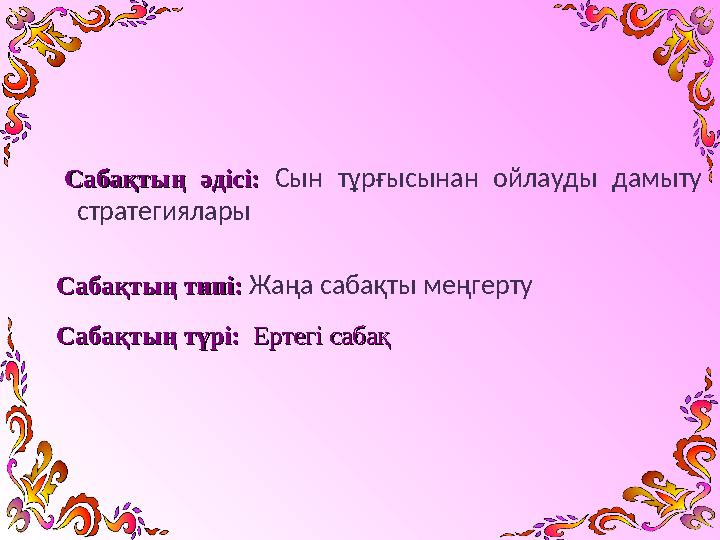 Сабақтың әдісі:Сабақтың әдісі: Сын тұрғысынан ойлауды дамыту стратегиялары Сабақтың типі:Сабақтың типі: Жаңа са