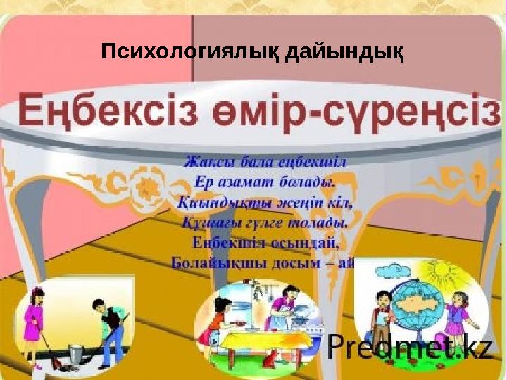 Жақсы бала еңбекшіл Ер азамат болады. Қиындықты жеңіп кіл, Құшағы гүлге толады. Еңбекшіл осындай, Болайықшы досым – ай . Психол