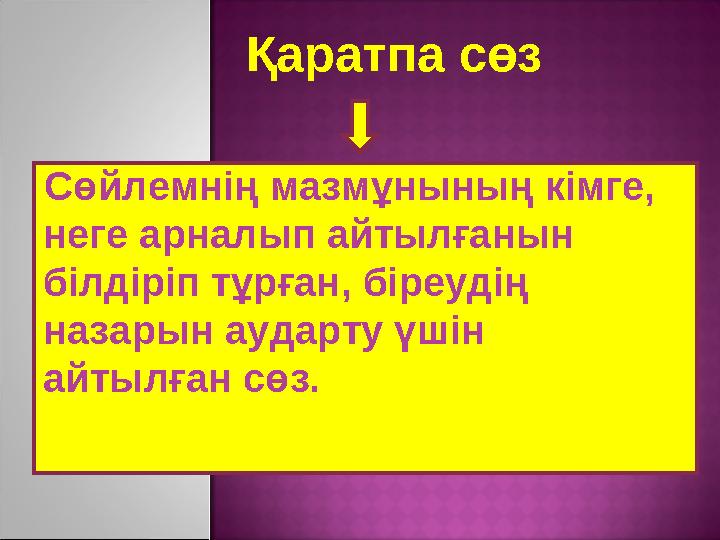 Қаратпа сөз Сөйлемнің мазмұнының кімге, неге арналып айтылғанын білдіріп