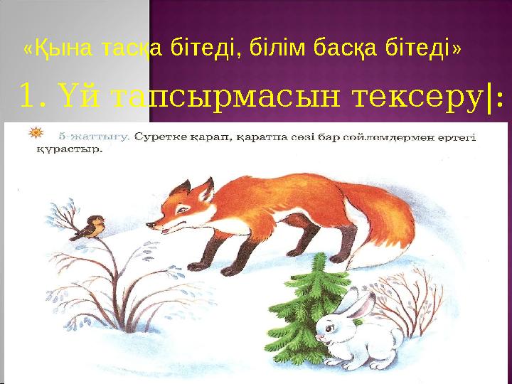 « Қына тасқа бітеді, білім басқа бітеді » 1. Үй тапсырмасын тексеру|: