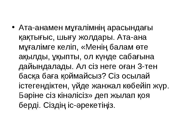 • Ата-анамен мұғалімнің арасындағы қақтығыс, шығу жолдары. Ата-ана мұғалімге келіп, «Менің балам өте ақылды, ұқыпты, ол күнде