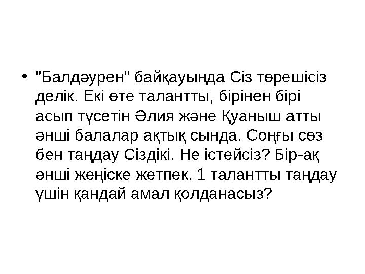 • "Балдәурен" байқауында Сіз төрешісіз делік. Екі өте талантты, бірінен бірі асып түсетін Әлия және Қуаныш атты әнші балалар