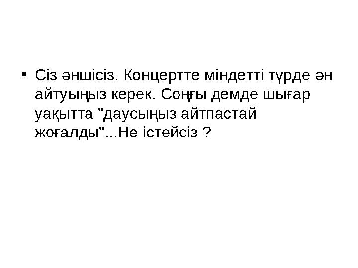 • Сіз әншісіз. Концертте міндетті түрде ән айтуыңыз керек. Соңғы демде шығар уақытта "даусыңыз айтпастай жоғалды"...Не істейс