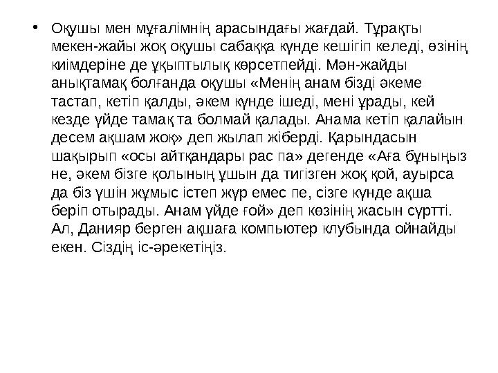 • Оқушы мен мұғалімнің арасындағы жағдай. Тұрақты мекен-жайы жоқ оқушы сабаққа күнде кешігіп келеді, өзінің киімдеріне де ұқып