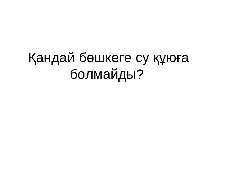 Қандай бөшкеге су құюға болмайды?