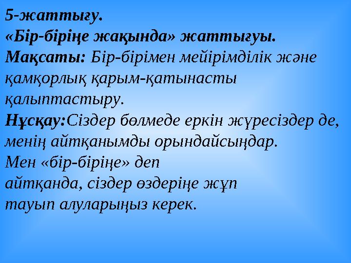 5-жаттығу. «Бір-біріңе жақында» жаттығуы. Мақсаты: Бір-бірімен мейірімділік және қамқорлық қарым-қатынасты қалыптастыру. Н