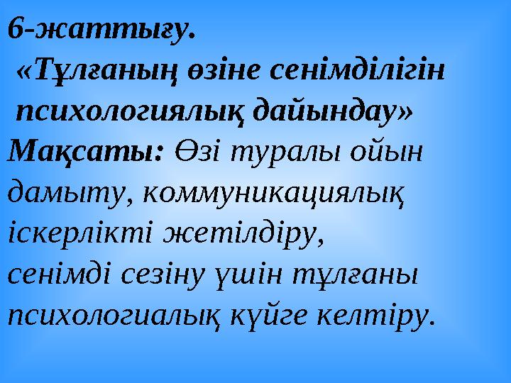 6-жаттығу. «Тұлғаның өзіне сенімділігін психологиялық дайындау» Мақсаты: Өзі туралы ойын дамыту, коммуникациялық іскерл