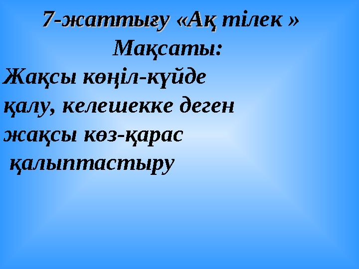 7-жаттығу «Ақ7-жаттығу «Ақ тілек » Мақсаты: Жақсы көңіл-күйде қалу, келешекке деген жақсы көз-қарас қалыптастыру