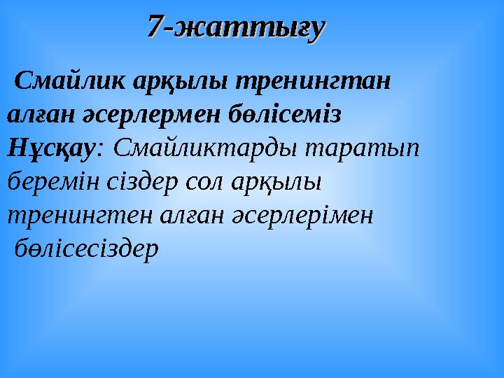 7-жаттығу 7-жаттығу Смайлик арқылы тренингтан алған әсерлермен бөлісеміз Нұсқау : Смайликтарды таратып беремін сіздер