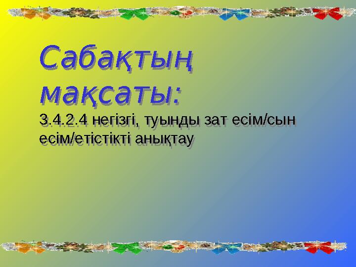 C абақтың мақсаты: 3.4.2.4 негізгі, туынды зат есім/сын есім/етістікті анықтауC абақтың мақсаты: 3.4.2.4 негізгі, туынды за